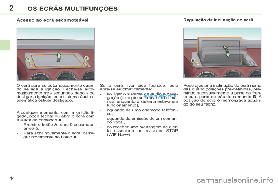 Peugeot 308 CC 2014 Manual do proprietário (in Portuguese) 2
44
OS ECRÃS MULTIFUNÇÕES
Acesso ao ecrã escamoteável
O ecrã abre-se automaticamente quan-
do se liga a ignição. Fecha-se auto-
maticamente três segundos depois de
desl Peugeot 308 CC 2014 Manual do proprietário (in Portuguese) 2
44
OS ECRÃS MULTIFUNÇÕES
Acesso ao ecrã escamoteável
O ecrã abre-se automaticamente quan-
do se liga a ignição. Fecha-se auto-
maticamente três segundos depois de
desl