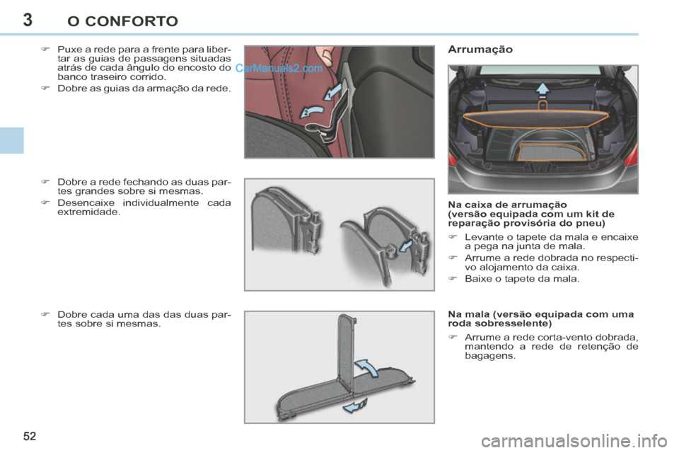 Peugeot 308 CC 2014 Manual do proprietário (in Portuguese) 3
52
O CONFORTO
Puxe a rede para a frente para liber-tar as guias de passagens situadas
atrás de cada ângulo do encosto do
banco traseiro corrido.
Dobre as guias da armação da Peugeot 308 CC 2014 Manual do proprietário (in Portuguese) 3
52
O CONFORTO
Puxe a rede para a frente para liber-tar as guias de passagens situadas
atrás de cada ângulo do encosto do
banco traseiro corrido.
Dobre as guias da armação da