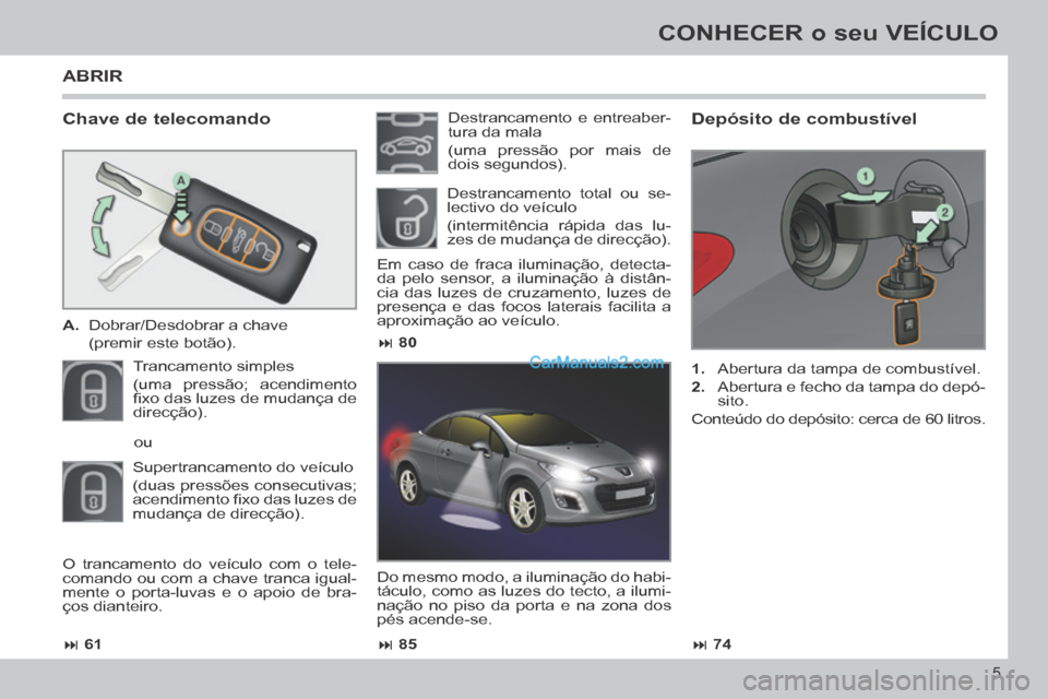 Peugeot 308 CC 2014  Manual do proprietário (in Portuguese)  61 85 74
 80
5
CONHECER o seu VEÍCULO
  Chave  de  telecomando 
   A.   Dobrar/Desdobrar  a  chave  
  (premir este botão).  
 Trancamento  simples  
(uma pressão; acendimento 
ﬁ xo 