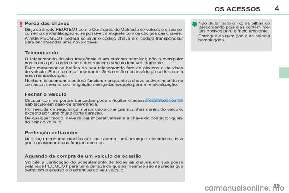 Peugeot 308 CC 2014 Manual do proprietário (in Portuguese) 4
!
65
OS ACESSOS
308cc_pt_Chap04_ouvertures_ed01-2013_CA1
Perda das chaves
Dirija-se à rede PEUGEOT com o Certifi cado de Matrícula do veículo e o seu do-
cumento de identifi ca Peugeot 308 CC 2014 Manual do proprietário (in Portuguese) 4
!
65
OS ACESSOS
308cc_pt_Chap04_ouvertures_ed01-2013_CA1
Perda das chaves
Dirija-se à rede PEUGEOT com o Certifi cado de Matrícula do veículo e o seu do-
cumento de identifi ca