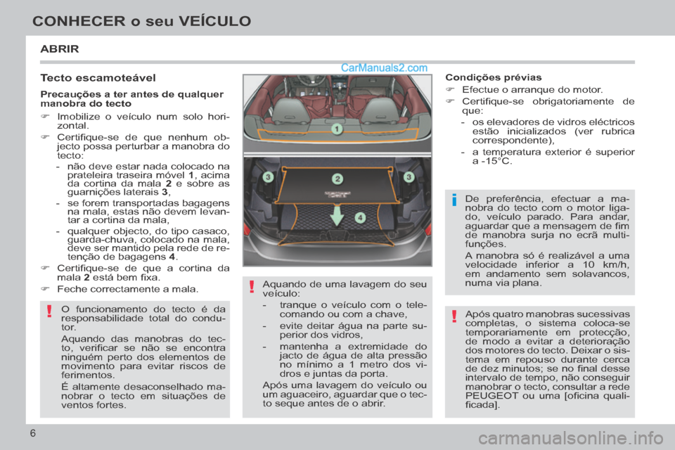 Peugeot 308 CC 2014  Manual do proprietário (in Portuguese) !
!
i
!
6
CONHECER o seu VEÍCULO
 ABRIR 
  Tecto  escamoteável 
 O funcionamento do tecto é da 
responsabilidade total do condu-
tor. 
 Aquando das manobras do tec-
to,  veriﬁ car  se  não  se  