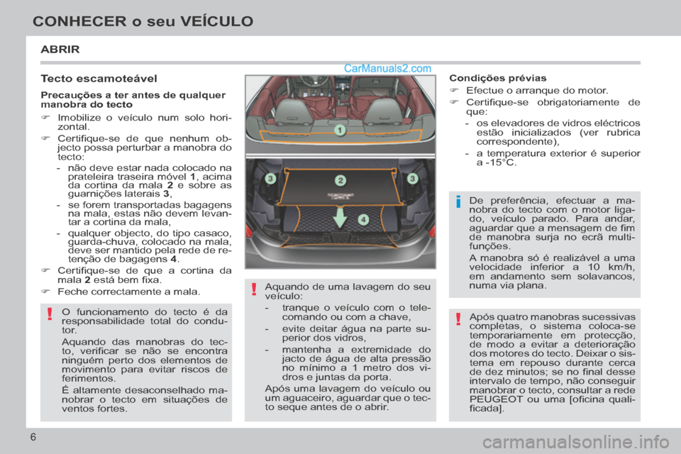 Peugeot 308 CC 2014 Manual do proprietário (in Portuguese) !
!
i
!
6
CONHECER o seu VEÍCULO
ABRIR
Tecto escamoteável
O funcionamento do tecto é da
responsabilidade total do condu-
tor.
Aquando das manobras do tec-
to, verifi car se não se Peugeot 308 CC 2014 Manual do proprietário (in Portuguese) !
!
i
!
6
CONHECER o seu VEÍCULO
ABRIR
Tecto escamoteável
O funcionamento do tecto é da
responsabilidade total do condu-
tor.
Aquando das manobras do tec-
to, verifi car se não se