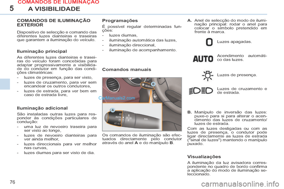 Peugeot 308 CC 2014 Manual do proprietário (in Portuguese) 5
76
A VISIBILIDADE
COMANDOS DE ILUMINAÇÃO EXTERIOR
Dispositivo de selecção e comando das
diferentes luzes dianteiras e traseiras
que garantem a iluminação do veículo.
Iluminação prin Peugeot 308 CC 2014 Manual do proprietário (in Portuguese) 5
76
A VISIBILIDADE
COMANDOS DE ILUMINAÇÃO EXTERIOR
Dispositivo de selecção e comando das
diferentes luzes dianteiras e traseiras
que garantem a iluminação do veículo.
Iluminação prin