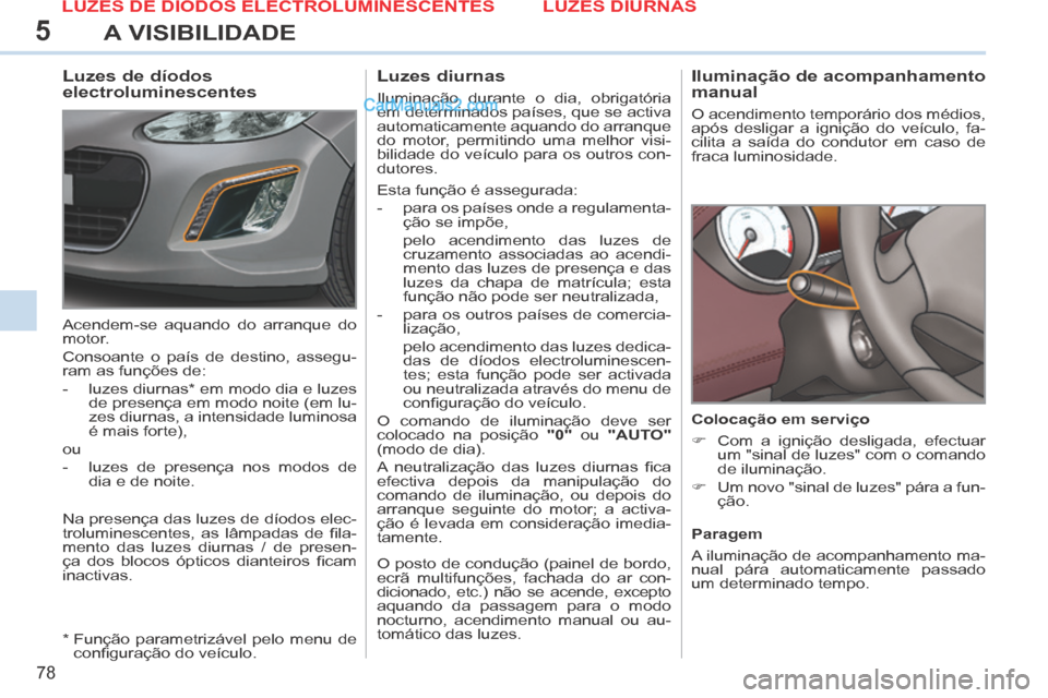 Peugeot 308 CC 2014 Manual do proprietário (in Portuguese) 5
78
A VISIBILIDADE
Iluminação de acompanhamento
manual
O acendimento temporário dos médios,
após desligar a ignição do veículo, fa-
cilita a saída do condutor em caso de
fraca l Peugeot 308 CC 2014 Manual do proprietário (in Portuguese) 5
78
A VISIBILIDADE
Iluminação de acompanhamento
manual
O acendimento temporário dos médios,
após desligar a ignição do veículo, fa-
cilita a saída do condutor em caso de
fraca l