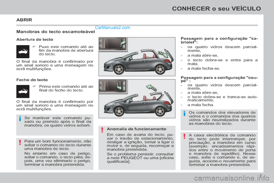 Peugeot 308 CC 2014  Manual do proprietário (in Portuguese) !
i
!
i
!
7
CONHECER o seu VEÍCULO
 ABRIR 
  Manobras do tecto escamoteável 
  Abertura  do  tecto       Puxe este comando até ao ﬁ m da manobra de abertura 
do  tecto.  
  Fecho  do  tecto   