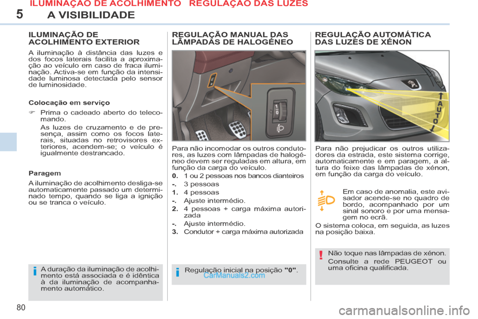 Peugeot 308 CC 2014 Manual do proprietário (in Portuguese) 5
ii
!
80
A VISIBILIDADE
ILUMINAÇÃO DE ACOLHIMENTO EXTERIOR
A iluminação à distância das luzes e
dos focos laterais facilita a aproxima-
ção ao veículo em caso de fraca ilumi-
nação. Ac Peugeot 308 CC 2014 Manual do proprietário (in Portuguese) 5
ii
!
80
A VISIBILIDADE
ILUMINAÇÃO DE ACOLHIMENTO EXTERIOR
A iluminação à distância das luzes e
dos focos laterais facilita a aproxima-
ção ao veículo em caso de fraca ilumi-
nação. Ac