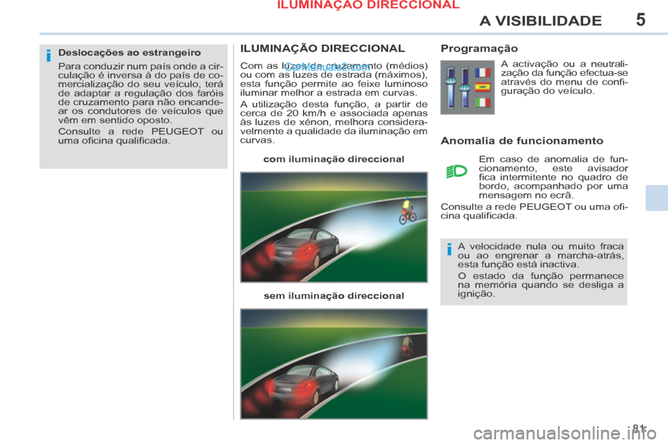 Peugeot 308 CC 2014 Manual do proprietário (in Portuguese) 5
i
i
81
A VISIBILIDADE
ILUMINAÇÃO DIRECCIONAL
Com as luzes de cruzamento (médios)
ou com as luzes de estrada (máximos),
esta função permite ao feixe luminoso
iluminar melhor a estrada em c Peugeot 308 CC 2014 Manual do proprietário (in Portuguese) 5
i
i
81
A VISIBILIDADE
ILUMINAÇÃO DIRECCIONAL
Com as luzes de cruzamento (médios)
ou com as luzes de estrada (máximos),
esta função permite ao feixe luminoso
iluminar melhor a estrada em c