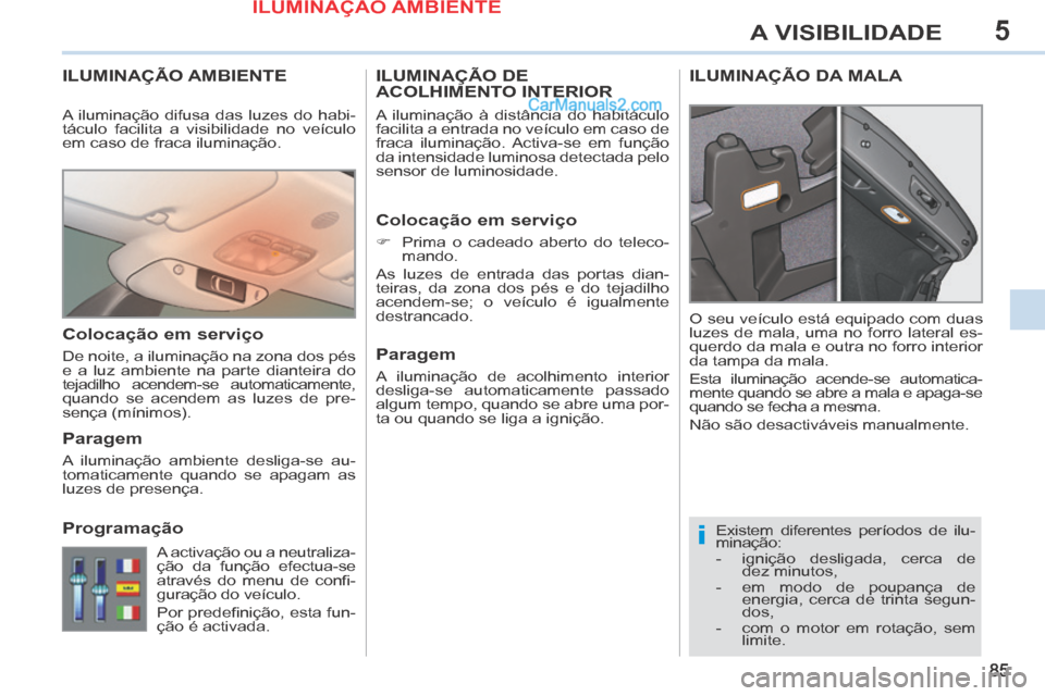 Peugeot 308 CC 2014 Manual do proprietário (in Portuguese) 5
i
85
A VISIBILIDADE
ILUMINAÇÃO AMBIENTE
Existem diferentes períodos de ilu-
minação:
- ignição desligada, cerca de dez minutos,
- em modo de poupança de energia, cerca de tr Peugeot 308 CC 2014 Manual do proprietário (in Portuguese) 5
i
85
A VISIBILIDADE
ILUMINAÇÃO AMBIENTE
Existem diferentes períodos de ilu-
minação:
- ignição desligada, cerca de dez minutos,
- em modo de poupança de energia, cerca de tr