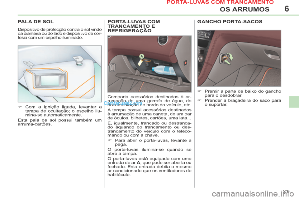 Peugeot 308 CC 2014 Manual do proprietário (in Portuguese) 6
87
OS ARRUMOS
PORTA-LUVAS COM TRANCAMENTO E REFRIGERAÇÃO
Comporta acessórios destinados à ar-
rumação de uma garrafa de água, da
documentação de bordo do veículo, etc.
A tampa possui Peugeot 308 CC 2014 Manual do proprietário (in Portuguese) 6
87
OS ARRUMOS
PORTA-LUVAS COM TRANCAMENTO E REFRIGERAÇÃO
Comporta acessórios destinados à ar-
rumação de uma garrafa de água, da
documentação de bordo do veículo, etc.
A tampa possui