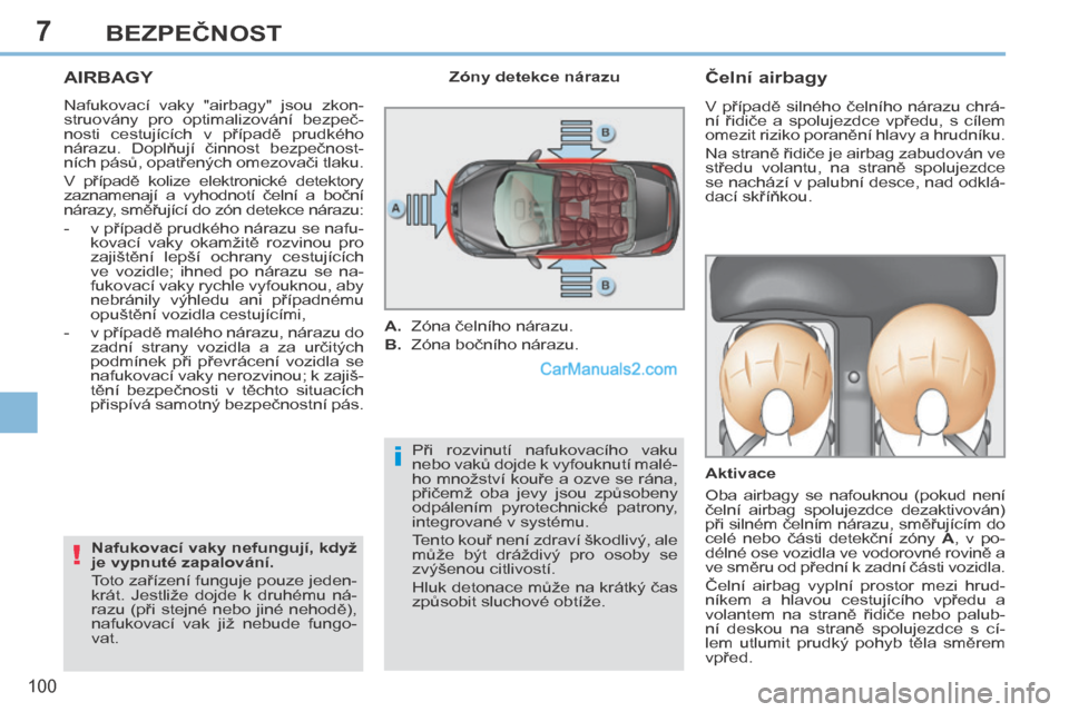 Peugeot 308 CC 2014  Návod k obsluze (in Czech) 7
i
!
100
BEZPEČNOST
     AIRBAGY 
 Nafukovací  vaky  "airbagy"  jsou  zkon-
struovány  pro  optimalizování  bezpeč-
nosti  cestujících  v  případě  prudkého 
nárazu.  Doplňují  činnos