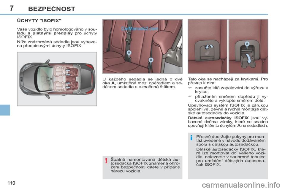 Peugeot 308 CC 2014  Návod k obsluze (in Czech) 7
!
i
11 0
BEZPEČNOST
           ÚCHYTY "ISOFIX" 
 Vaše vozidlo bylo homologováno v sou-
ladu  s  platnými  předpisy   pro  úchyty 
ISOFIX. 
 Níže znázorněná sedadla jsou vybave-
na předp