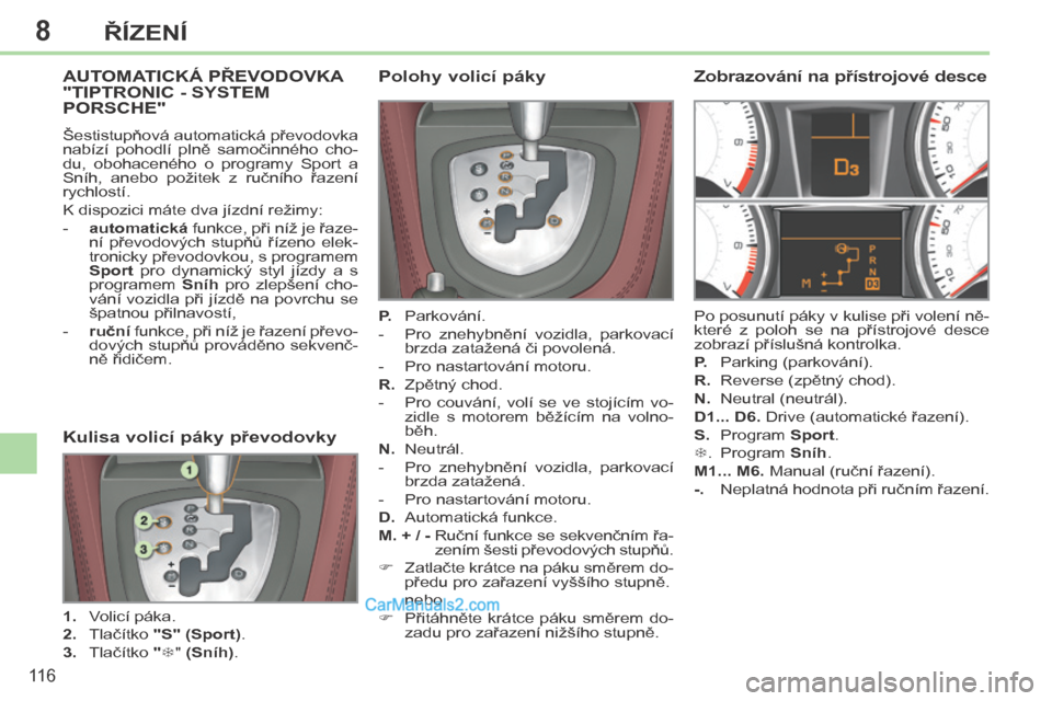 Peugeot 308 CC 2014 Návod k obsluze (in Czech) 8
11 6
ŘÍZENÍ
AUTOMATICKÁ PŘEVODOVKA "TIPTRONIC - SYSTEM PORSCHE"
Šestistupňová automatická převodovka
nabízí pohodlí plně samočinného cho-
du, obohaceného o prog Peugeot 308 CC 2014 Návod k obsluze (in Czech) 8
11 6
ŘÍZENÍ
AUTOMATICKÁ PŘEVODOVKA "TIPTRONIC - SYSTEM PORSCHE"
Šestistupňová automatická převodovka
nabízí pohodlí plně samočinného cho-
du, obohaceného o prog