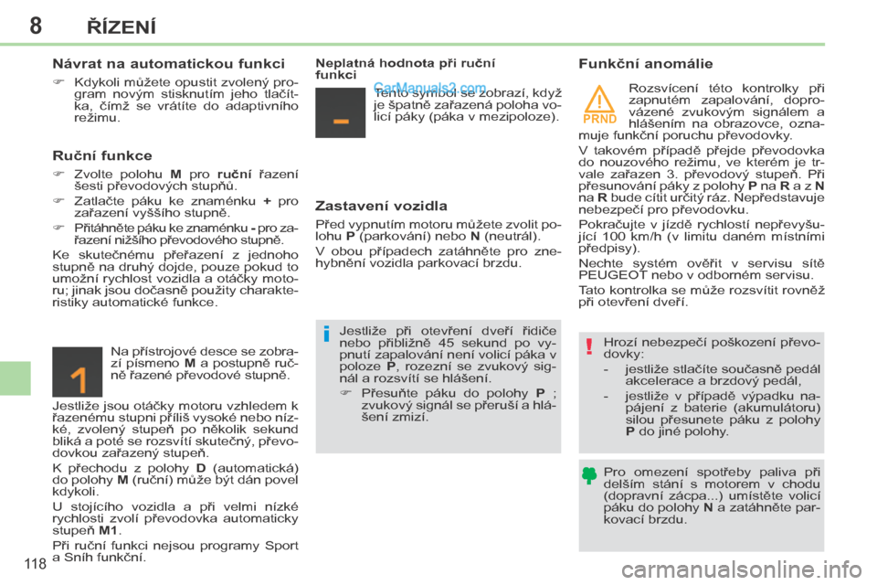 Peugeot 308 CC 2014  Návod k obsluze (in Czech) 8
PRND
!i
11 8
ŘÍZENÍ
  Návrat na automatickou funkci 
      Kdykoli můžete opustit zvolený pro-gram  novým  stisknutím  jeho  tlačít-
ka,  čímž  se  vrátíte  do  adaptivního 
rež