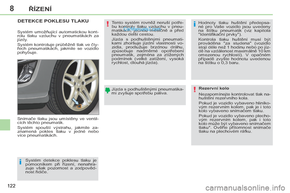 Peugeot 308 CC 2014  Návod k obsluze (in Czech) 8
i
i
!
!
122
ŘÍZENÍ
         DETEKCE POKLESU TLAKU  
 Snímače  tlaku  jsou  umístěny  ve  ventil-
cích těchto pneumatik. 
 Systém  spouští  výstrahu,  jakmile  za-
znamená  pokles  tlak