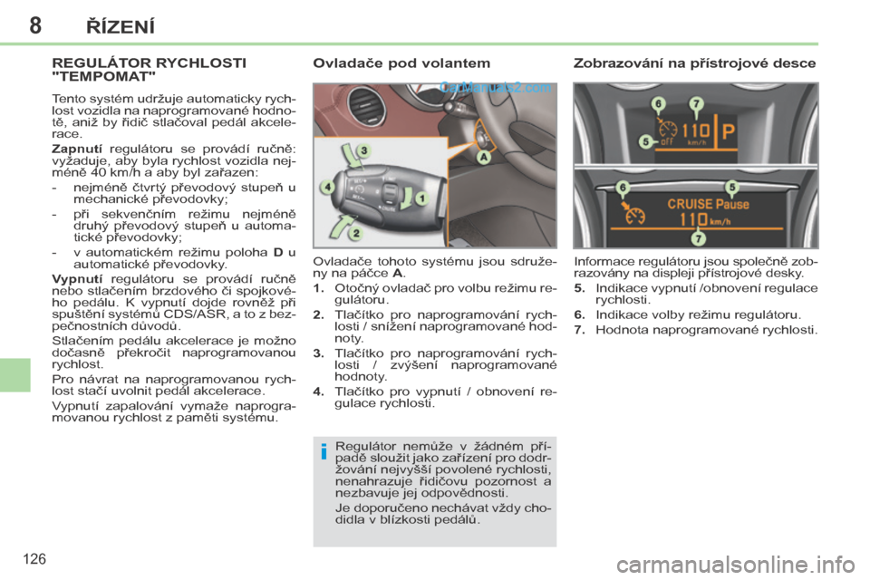 Peugeot 308 CC 2014 Návod k obsluze (in Czech) 8
i
126
ŘÍZENÍ
REGULÁTOR RYCHLOSTI "TEMPOMAT"
Tento systém udržuje automaticky rych-
lost vozidla na naprogramované hodno-
tě, aniž by řidič stlačoval pedál akcele-
race.
Peugeot 308 CC 2014 Návod k obsluze (in Czech) 8
i
126
ŘÍZENÍ
REGULÁTOR RYCHLOSTI "TEMPOMAT"
Tento systém udržuje automaticky rych-
lost vozidla na naprogramované hodno-
tě, aniž by řidič stlačoval pedál akcele-
race.
