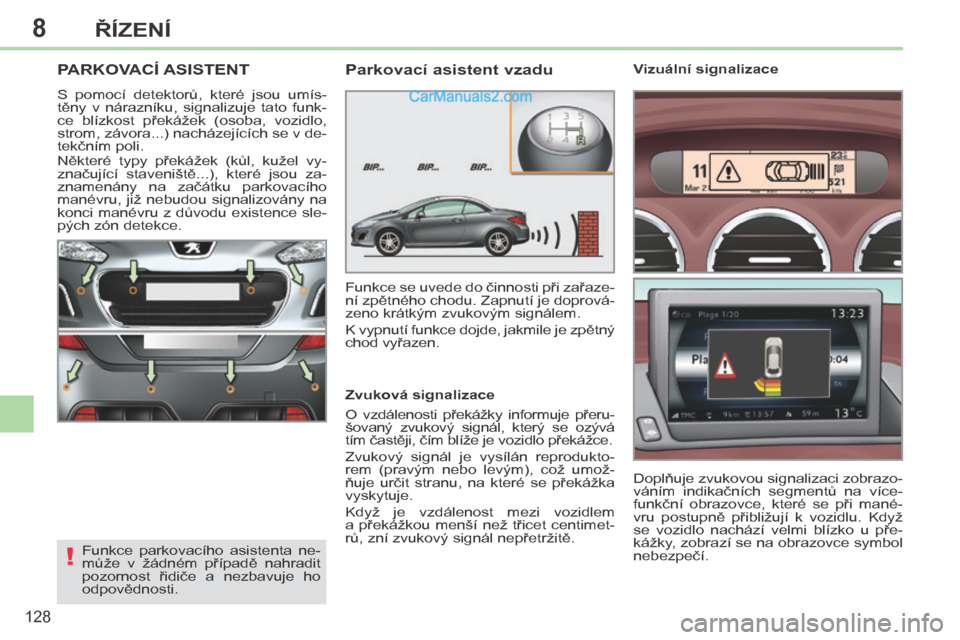Peugeot 308 CC 2014 Návod k obsluze (in Czech) 8
!
128
ŘÍZENÍ
PARKOVACÍ ASISTENT
S pomocí detektorů, které jsou umís-
těny v nárazníku, signalizuje tato funk-
ce blízkost překážek (osoba, vozidlo,
strom, závora...) Peugeot 308 CC 2014 Návod k obsluze (in Czech) 8
!
128
ŘÍZENÍ
PARKOVACÍ ASISTENT
S pomocí detektorů, které jsou umís-
těny v nárazníku, signalizuje tato funk-
ce blízkost překážek (osoba, vozidlo,
strom, závora...)