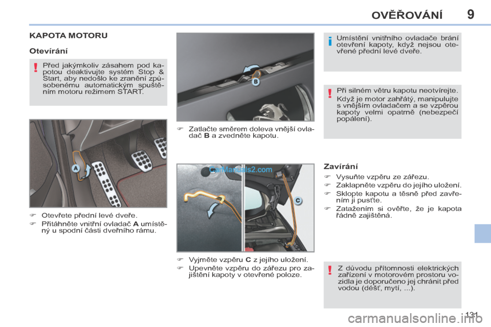 Peugeot 308 CC 2014  Návod k obsluze (in Czech) 9
i
!
!
!
131
OVĚŘOVÁNÍ
         KAPOTA MOTORU 
      Otevřete přední levé dveře. 
     Přitáhněte vnitřní ovladač  A  umístě-
ný u spodní části dveřního rámu.       Z