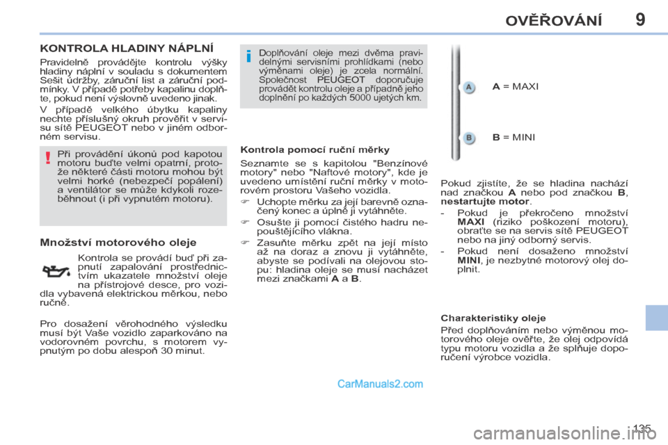 Peugeot 308 CC 2014  Návod k obsluze (in Czech) 9
!
i
135
OVĚŘOVÁNÍ
       KONTROLA HLADINY NÁPLNÍ  
                Množství motorového oleje 
  Kontrola se provádí buď při za-
pnutí  zapalování  prostřednic-
tvím  ukazatele  mno