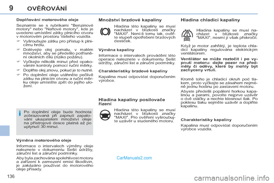 Peugeot 308 CC 2014  Návod k obsluze (in Czech) 9
i
136
OVĚŘOVÁNÍ
          Množství brzdové kapaliny 
  Hladina  této  kapaliny  se  musí 
nacházet  v  blízkosti  značky 
"MAXI".  Není-li  tomu  tak,  ověř-
te stupeň opotřebení b