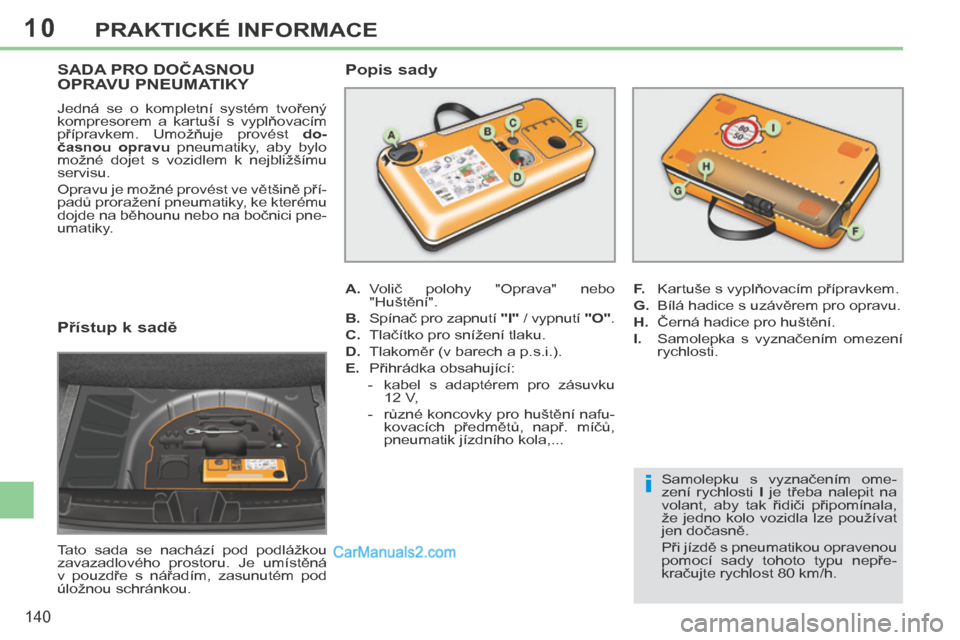 Peugeot 308 CC 2014  Návod k obsluze (in Czech) 10
i
140
PRAKTICKÉ INFORMACE
  Přístup k sadě 
 Tato  sada  se  nachází  pod  podlážkou 
zavazadlového  prostoru.  Je  umístěná 
v  pouzdře  s  nářadím,  zasunutém  pod 
úložnou sch