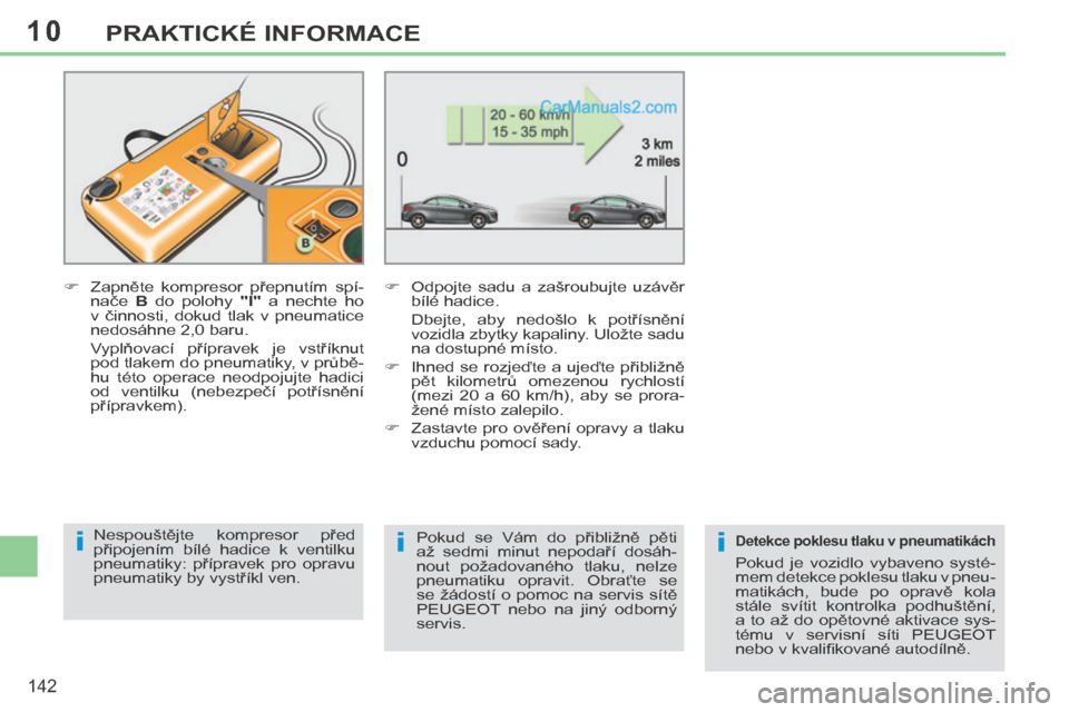 Peugeot 308 CC 2014  Návod k obsluze (in Czech) 10
iii
142
PRAKTICKÉ INFORMACE
       Zapněte  kompresor  přepnutím  spí-nače    B   do  polohy    "I"   a  nechte  ho 
v  činnosti,  dokud  tlak  v  pneumatice 
nedosáhne 2,0 baru.  
  Vyp