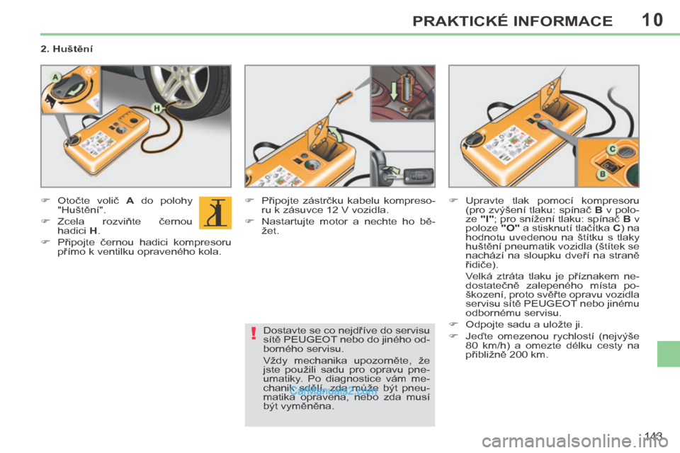 Peugeot 308 CC 2014  Návod k obsluze (in Czech) 10
!
143
PRAKTICKÉ INFORMACE
  2. Huštění  
       Otočte  volič   A   do  polohy 
"Huštění". 
     Zcela  rozviňte  černou  hadici   H .  
     Připojte  černou  hadici  kompres