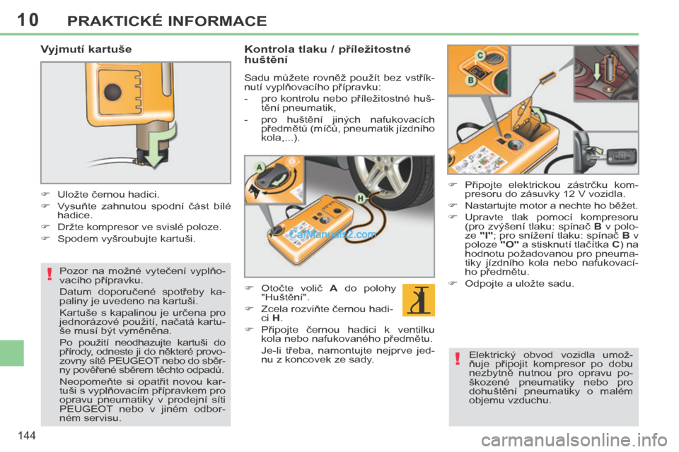 Peugeot 308 CC 2014 Návod k obsluze (in Czech) 10
!
!
144
PRAKTICKÉ INFORMACE
Vyjmutí kartuše
Uložte černou hadici.
Vysuňte zahnutou spodní část bílé hadice.
Držte kompresor ve svislé poloze.
Peugeot 308 CC 2014 Návod k obsluze (in Czech) 10
!
!
144
PRAKTICKÉ INFORMACE
Vyjmutí kartuše
Uložte černou hadici.
Vysuňte zahnutou spodní část bílé hadice.
Držte kompresor ve svislé poloze.
