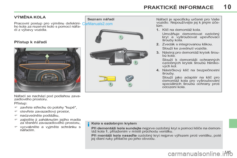 Peugeot 308 CC 2014 Návod k obsluze (in Czech) 10
i
145
PRAKTICKÉ INFORMACE
V Ý M Ě N A K O L A
Pracovní postup pro výměnu defektní-
ho kola za rezervní kolo s pomocí nářa-
dí z výbavy vozidla.
Nářadí se nach Peugeot 308 CC 2014 Návod k obsluze (in Czech) 10
i
145
PRAKTICKÉ INFORMACE
V Ý M Ě N A K O L A
Pracovní postup pro výměnu defektní-
ho kola za rezervní kolo s pomocí nářa-
dí z výbavy vozidla.
Nářadí se nach