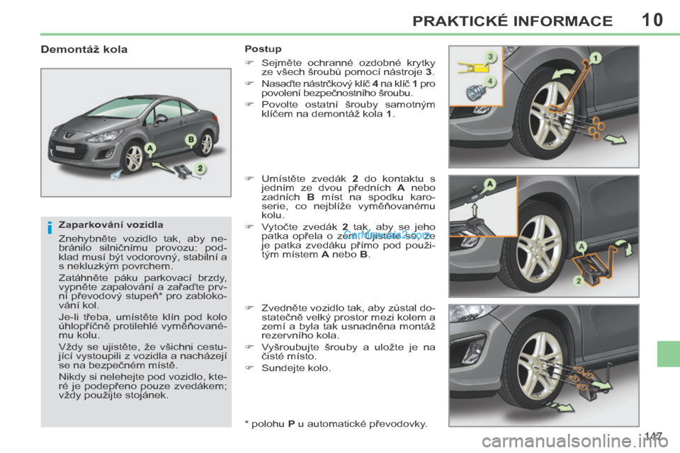 Peugeot 308 CC 2014 Návod k obsluze (in Czech) 10
i
147
PRAKTICKÉ INFORMACE
Zaparkování vozidla
Znehybněte vozidlo tak, aby ne-
bránilo silničnímu provozu: pod-
klad musí být vodorovný, stabilní a
s nekluzkým povrchem.
Za Peugeot 308 CC 2014 Návod k obsluze (in Czech) 10
i
147
PRAKTICKÉ INFORMACE
Zaparkování vozidla
Znehybněte vozidlo tak, aby ne-
bránilo silničnímu provozu: pod-
klad musí být vodorovný, stabilní a
s nekluzkým povrchem.
Za