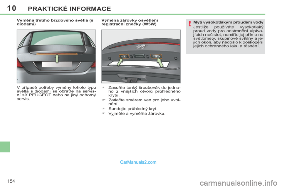 Peugeot 308 CC 2014  Návod k obsluze (in Czech) 10
!
154
PRAKTICKÉ INFORMACE
  Výměna třetího brzdového světla (s 
diodami) 
 V  případě  potřeby  výměny  tohoto  typu 
světla  s  diodami  se  obraťte  na  servis-
ní  síť  PEUGEOT