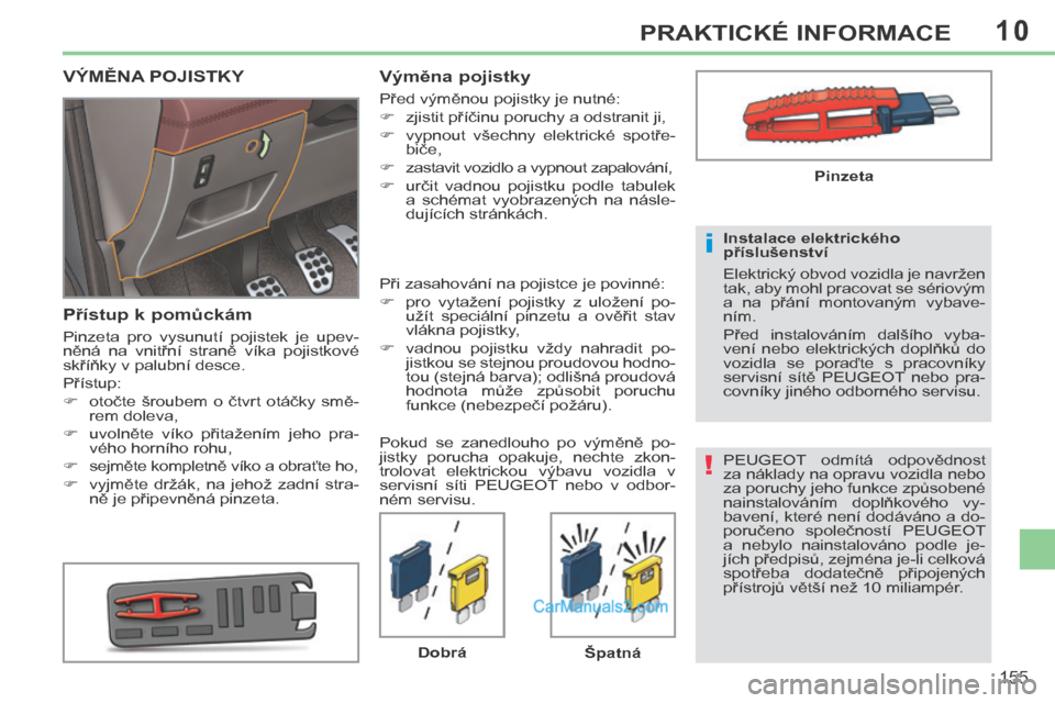Peugeot 308 CC 2014  Návod k obsluze (in Czech) 10
!
i
155
PRAKTICKÉ INFORMACE
 PEUGEOT  odmítá  odpovědnost 
za náklady na opravu vozidla nebo 
za poruchy jeho funkce způsobené 
nainstalováním  doplňkového  vy-
bavení, které není dod