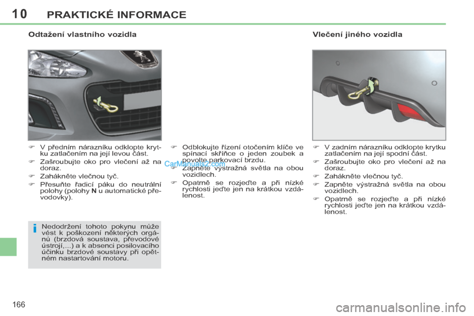 Peugeot 308 CC 2014  Návod k obsluze (in Czech) 10
i
166
PRAKTICKÉ INFORMACE
  Odtažení vlastního vozidla 
      V  předním  nárazníku  odklopte  kryt-ku zatlačením na její levou část. 
     Zašroubujte  oko  pro  vlečení  až