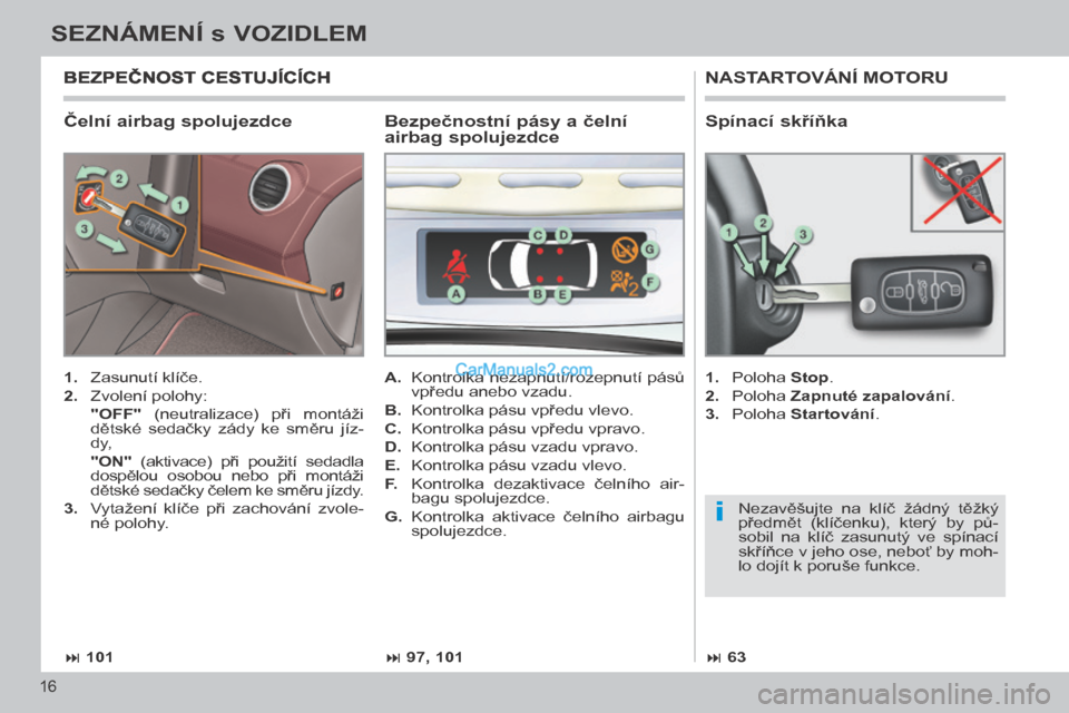 Peugeot 308 CC 2014 Návod k obsluze (in Czech) i
101 97, 101 63
16
SEZNÁMENÍ s VOZIDLEM
308cc_cs_Chap00b_prise en main_ed01-2013
Čelní airbag spolujezdce
NASTARTOVÁNÍ MOTORU
1. Zasunutí klíče.
2. Zvolení polohy: Peugeot 308 CC 2014 Návod k obsluze (in Czech) i
101 97, 101 63
16
SEZNÁMENÍ s VOZIDLEM
308cc_cs_Chap00b_prise en main_ed01-2013
Čelní airbag spolujezdce
NASTARTOVÁNÍ MOTORU
1. Zasunutí klíče.
2. Zvolení polohy: