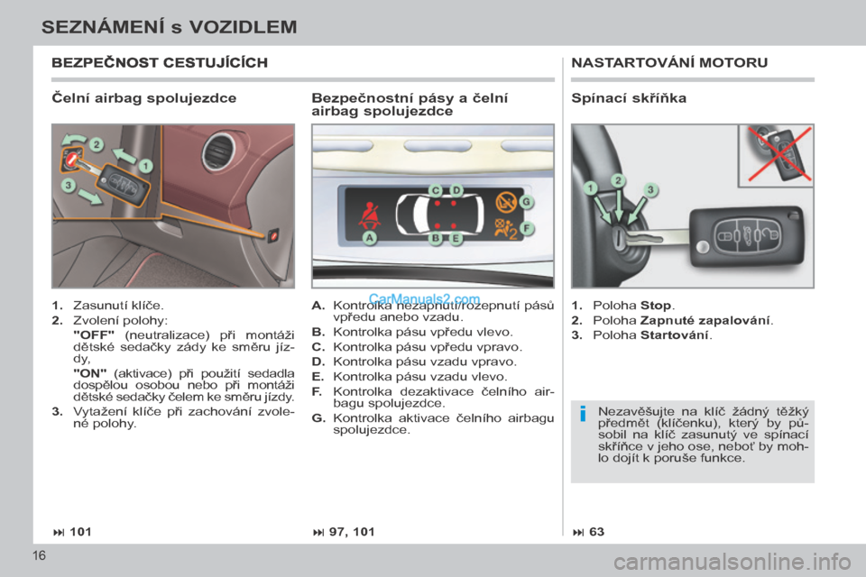 Peugeot 308 CC 2014  Návod k obsluze (in Czech) i
 101 97, 101 63
16
SEZNÁMENÍ s VOZIDLEM
308cc_cs_Chap00b_prise en main_ed01-2013
  Čelní airbag spolujezdce 
 NASTARTOVÁNÍ MOTORU 
   1.   Zasunutí klíče. 
  2.   Zvolení polohy: 