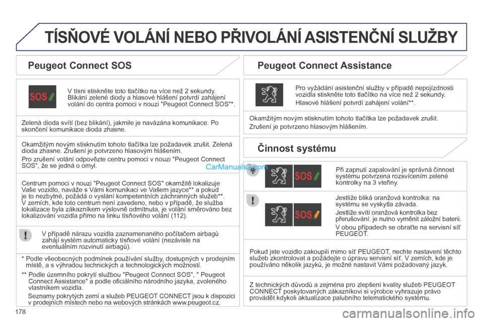 Peugeot 308 CC 2014  Návod k obsluze (in Czech) 178
           TÍSŇOVÉ VOLÁNÍ NEBO PŘIVOLÁNÍ ASISTENČNÍ SLUŽBY  
  V tísni stiskněte toto tlačítko na více než 2 sekundy. Blikání zelené diody a hlasové hlášení potvrdí zaháj