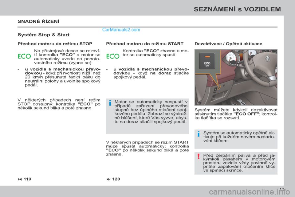 Peugeot 308 CC 2014  Návod k obsluze (in Czech) !
i
i
 119 120
17
SEZNÁMENÍ s VOZIDLEM
308cc_cs_Chap00b_prise en main_ed01-2013
 SNADNÉ ŘÍZENÍ 
  Systém Stop & Start 
 Na přístrojové desce se rozsví-
tí  kontrolka   "ECO"   a  mot