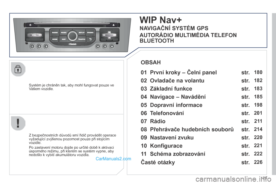 Peugeot 308 CC 2014 Návod k obsluze (in Czech) 179
Systém je chráněn tak, aby mohl fungovat pouze ve Vašem vozidle.
W I P Nav+
01 První kroky – Čelní panel
Z bezpečnostních důvodů smí řidič provádět operace Peugeot 308 CC 2014 Návod k obsluze (in Czech) 179
Systém je chráněn tak, aby mohl fungovat pouze ve Vašem vozidle.
W I P Nav+
01 První kroky – Čelní panel
Z bezpečnostních důvodů smí řidič provádět operace