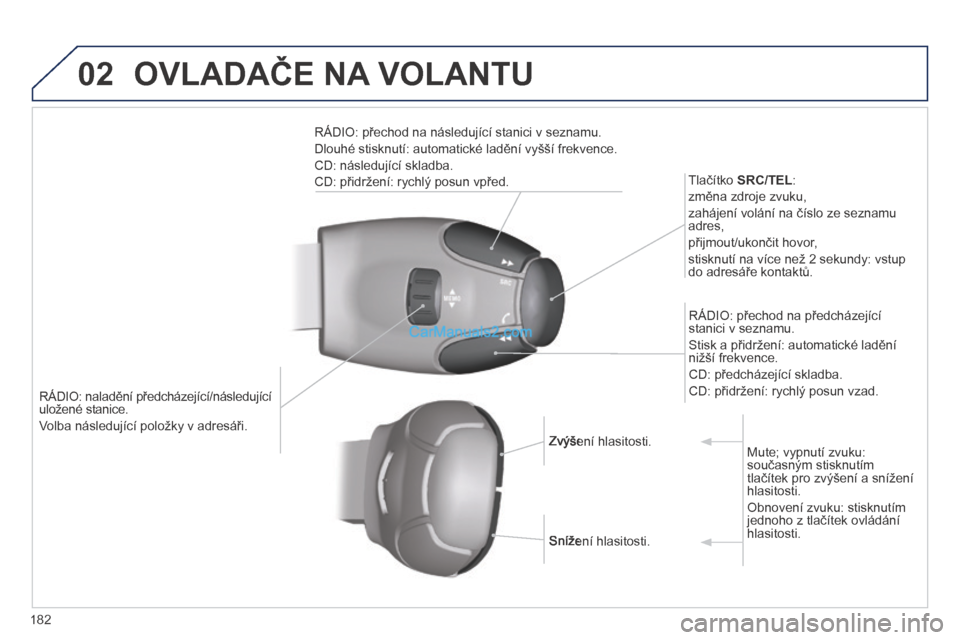 Peugeot 308 CC 2014  Návod k obsluze (in Czech) 02
182
   RÁDIO: naladění předcházející/následující uložené stanice. 
 Volba následující položky v adresáři.  
  Tlačítko  SRC/TEL :  
 změna zdroje zvuku, 
 zahájení volání n