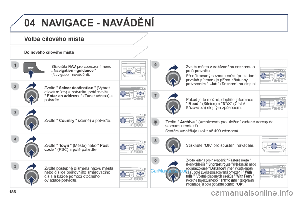 Peugeot 308 CC 2014 Návod k obsluze (in Czech) 04
186
Stiskněte N AV pro zobrazení menu N AV pro zobrazení menu N AV„ Navigation - guidance “ (Navigace - navádění).
Do nového cílového místa
Volba cílového m Peugeot 308 CC 2014 Návod k obsluze (in Czech) 04
186
Stiskněte N AV pro zobrazení menu N AV pro zobrazení menu N AV„ Navigation - guidance “ (Navigace - navádění).
Do nového cílového místa
Volba cílového m