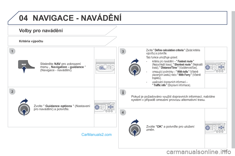 Peugeot 308 CC 2014 Návod k obsluze (in Czech) 04
193
Volby pro navádění
Kritéria výpočtu
Zvolte " Guidance options " (Nastavení pro navádění) a potvrďte.
Zvolte " OK " a potvrďte pro uložení změn.
Zvolte " Peugeot 308 CC 2014 Návod k obsluze (in Czech) 04
193
Volby pro navádění
Kritéria výpočtu
Zvolte " Guidance options " (Nastavení pro navádění) a potvrďte.
Zvolte " OK " a potvrďte pro uložení změn.
Zvolte "