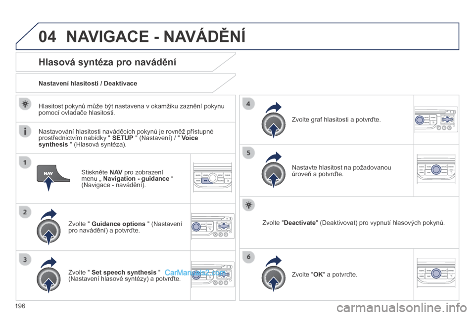 Peugeot 308 CC 2014  Návod k obsluze (in Czech) 04
196
  Stiskněte  N AV  pro zobrazení menu „  Navigation - guidance  “ (Navigace - navádění).  
      Hlasová syntéza pro navádění 
  Zvolte "  Guidance options  " (Nastavení pro nav�