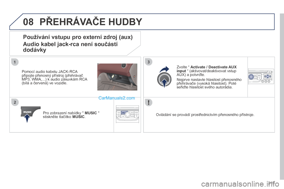 Peugeot 308 CC 2014  Návod k obsluze (in Czech) 08
219
 PŘEHRÁVAČE HUDBY 
            Používání vstupu pro externí zdroj (aux)  
Audio kabel jack-rca není součástí 
dodávky 
  Pomocí audio kabelu JACK-RCA připojte přenosný přístr