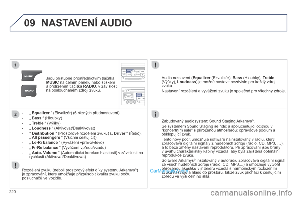 Peugeot 308 CC 2014  Návod k obsluze (in Czech) 09
220
 NASTAVENÍ AUDIO 
   Jsou přístupné prostřednictvím tlačítka MUSIC  na čelním panelu nebo stiskem a přidržením tlačítka  RADIO , v závislosti na poslouchaném zdroji zvuku.  
  