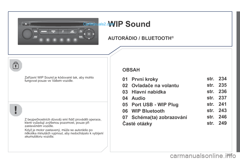 Peugeot 308 CC 2014  Návod k obsluze (in Czech) 233
     W I P   Sound 
  Zařízení WIP Sound je kódované tak, aby mohlo fungovat pouze ve Vašem vozidle.  
  Z bezpečnostních důvodů smí řidič provádět operace, které vyžadují zvýš