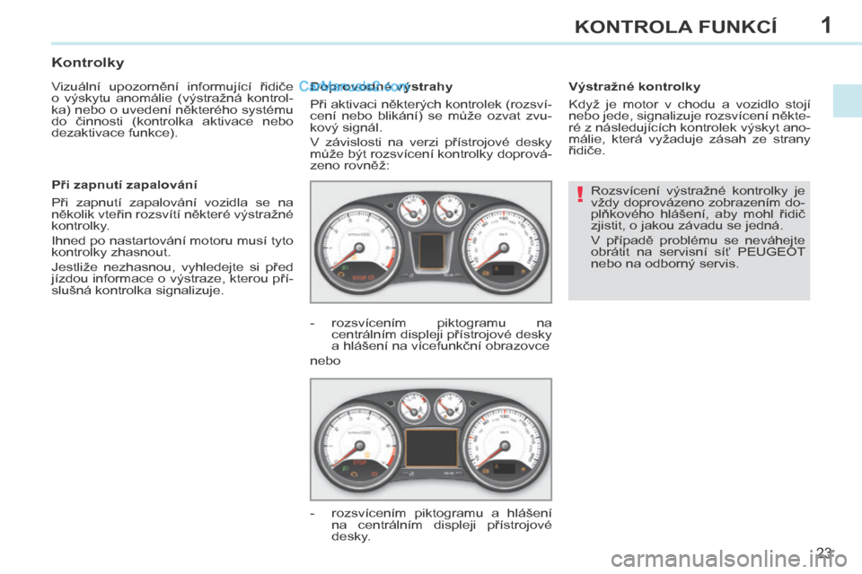 Peugeot 308 CC 2014 Návod k obsluze (in Czech) 1
!
23
KONTROLA FUNKCÍ
308cc_cs_Chap01_controle de marche_ed01-2013
Rozsvícení výstražné kontrolky je
vždy doprovázeno zobrazením do-
plňkového hlášení, aby mohl řidič
zjisti Peugeot 308 CC 2014 Návod k obsluze (in Czech) 1
!
23
KONTROLA FUNKCÍ
308cc_cs_Chap01_controle de marche_ed01-2013
Rozsvícení výstražné kontrolky je
vždy doprovázeno zobrazením do-
plňkového hlášení, aby mohl řidič
zjisti