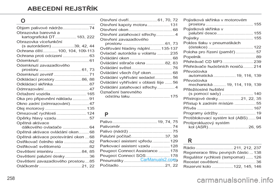 Peugeot 308 CC 2014  Návod k obsluze (in Czech) 258
ABECEDNÍ REJSTŘÍK
Palivo ....................................19, 74, 75
Palivoměr..........................................74
Palivo (nádrž) ...................................75
Palubní po