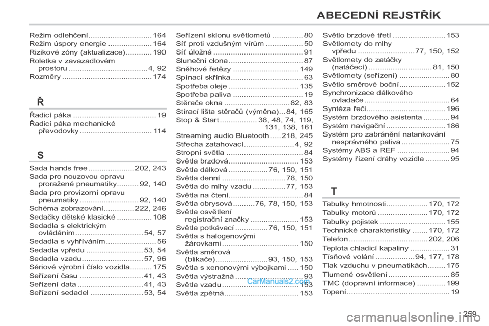 Peugeot 308 CC 2014  Návod k obsluze (in Czech) 259
ABECEDNÍ REJSTŘÍK
Řadicí páka ......................................19
Řadicí páka mechanické převodovky .................................11 4
Ř
Režim odlehčení ....................