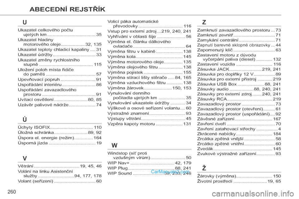 Peugeot 308 CC 2014 Návod k obsluze (in Czech) 260
ABECEDNÍ REJSTŘÍK
Větrání ..................................19, 45, 46
Volání na linku Asistenční služby ...........................94, 177, 178
Volant (seřízení) ................... Peugeot 308 CC 2014 Návod k obsluze (in Czech) 260
ABECEDNÍ REJSTŘÍK
Větrání ..................................19, 45, 46
Volání na linku Asistenční služby ...........................94, 177, 178
Volant (seřízení) ...................