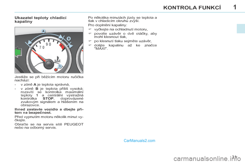 Peugeot 308 CC 2014 Návod k obsluze (in Czech) 1
31
KONTROLA FUNKCÍ
308cc_cs_Chap01_controle de marche_ed01-2013
Ukazatel teploty chladicí
kapaliny
Jestliže se při běžícím motoru ručička
nachází:
- v zóně A Peugeot 308 CC 2014 Návod k obsluze (in Czech) 1
31
KONTROLA FUNKCÍ
308cc_cs_Chap01_controle de marche_ed01-2013
Ukazatel teploty chladicí
kapaliny
Jestliže se při běžícím motoru ručička
nachází:
- v zóně A