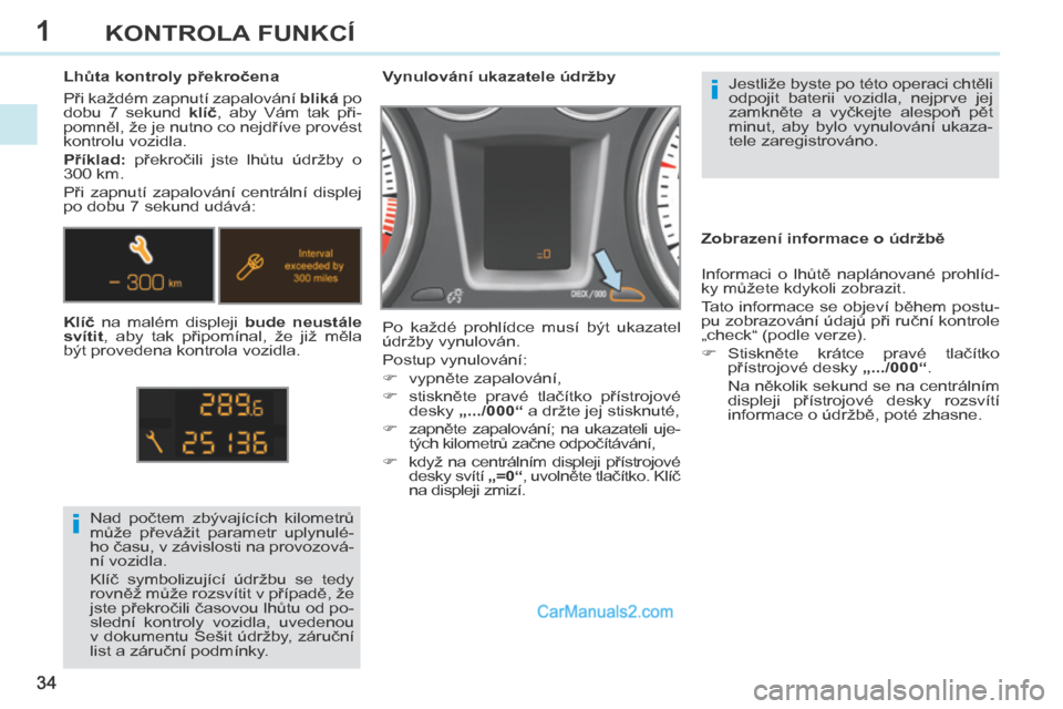 Peugeot 308 CC 2014  Návod k obsluze (in Czech) 1
i
i
34
KONTROLA FUNKCÍ
308cc_cs_Chap01_controle de marche_ed01-2013
 Jestliže byste po této operaci chtěli 
odpojit  baterii  vozidla,  nejprve  jej 
zamkněte  a  vyčkejte  alespoň  pět 
min